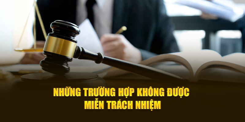 Những trường hợp không được miễn trách nhiệm